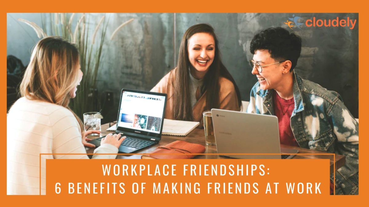 Workplace Friendships 6 Benefits Of Making Friends At Work Cloudely